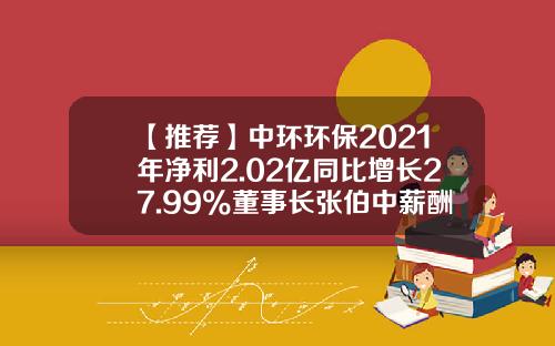 【推荐】中环环保2021年净利2.02亿同比增长27.99%董事长张伯中薪酬41.6万-中环投资管理有限公司