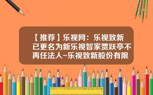 【推荐】乐视网：乐视致新已更名为新乐视智家贾跃亭不再任法人-乐视致新股份有限公司