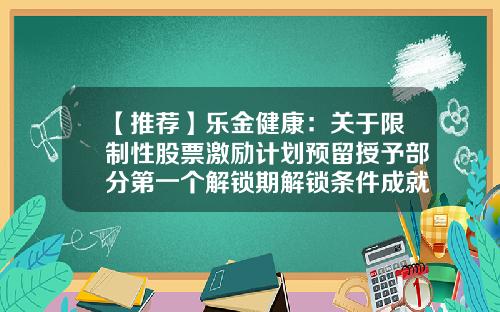 【推荐】乐金健康：关于限制性股票激励计划预留授予部分第一个解锁期解锁条件成就的公告-安徽桑乐金股份有限公司怎么样