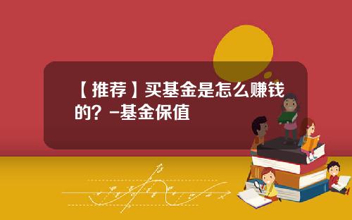 【推荐】买基金是怎么赚钱的？-基金保值