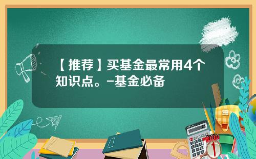 【推荐】买基金最常用4个知识点。-基金必备