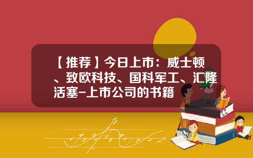 【推荐】今日上市：威士顿、致欧科技、国科军工、汇隆活塞-上市公司的书籍