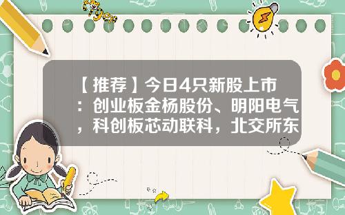 【推荐】今日4只新股上市：创业板金杨股份、明阳电气，科创板芯动联科，北交所东方碳素-东方电气发行价多少