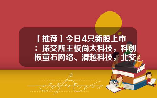 【推荐】今日4只新股上市：深交所主板尚太科技，科创板萤石网络、清越科技，北交所美登科技-上市公司打新股