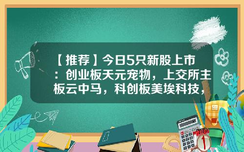 【推荐】今日5只新股上市：创业板天元宠物，上交所主板云中马，科创板美埃科技，北交所雅葆轩、曙光数创-东方资讯有哪些股票上市