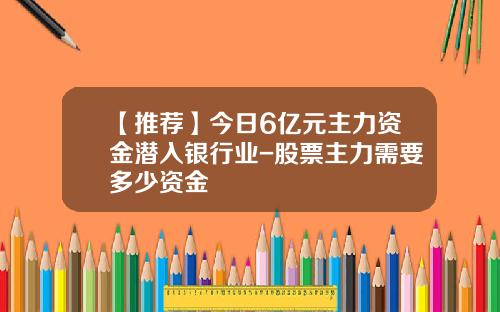 【推荐】今日6亿元主力资金潜入银行业-股票主力需要多少资金