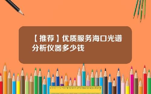 【推荐】优质服务海口光谱分析仪器多少钱