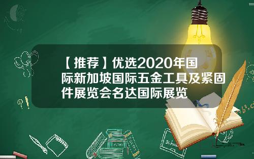 【推荐】优选2020年国际新加坡国际五金工具及紧固件展览会名达国际展览