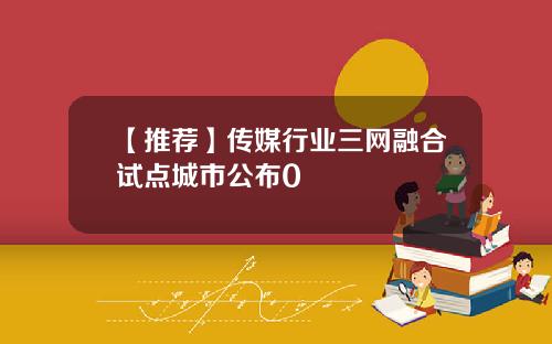 【推荐】传媒行业三网融合试点城市公布0