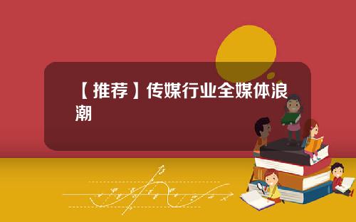 【推荐】传媒行业全媒体浪潮