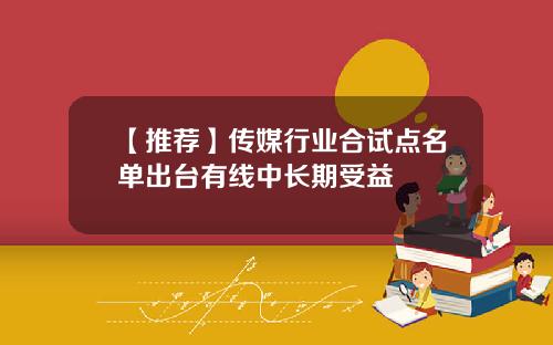 【推荐】传媒行业合试点名单出台有线中长期受益