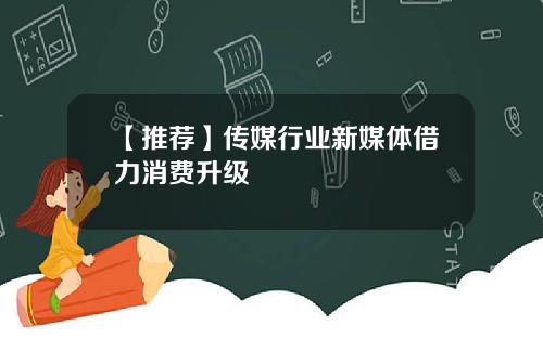 【推荐】传媒行业新媒体借力消费升级