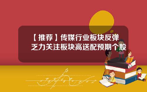 【推荐】传媒行业板块反弹乏力关注板块高送配预期个股