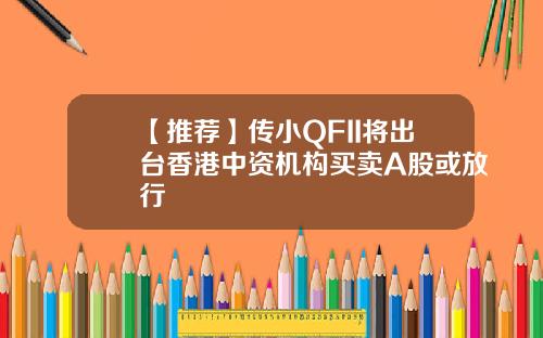 【推荐】传小QFII将出台香港中资机构买卖A股或放行