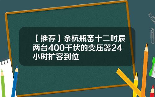 【推荐】余杭瓶窑十二时辰两台400千伏的变压器24小时扩容到位