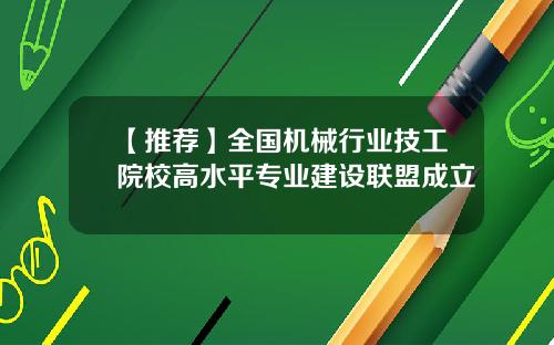 【推荐】全国机械行业技工院校高水平专业建设联盟成立