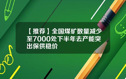 【推荐】全国煤矿数量减少至7000处下半年去产能突出保供稳价
