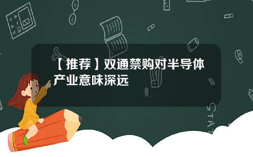 【推荐】双通禁购对半导体产业意味深远