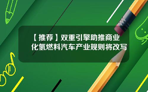 【推荐】双重引擎助推商业化氢燃料汽车产业规则将改写