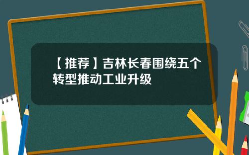 【推荐】吉林长春围绕五个转型推动工业升级