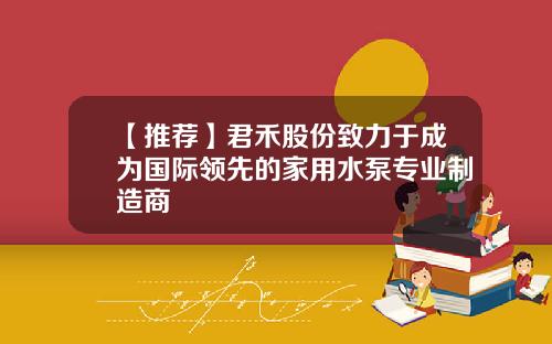 【推荐】君禾股份致力于成为国际领先的家用水泵专业制造商