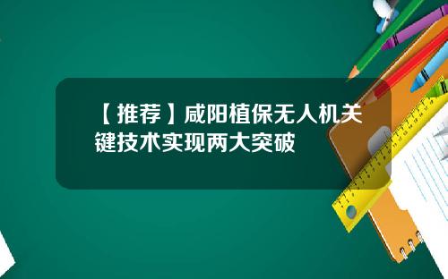 【推荐】咸阳植保无人机关键技术实现两大突破