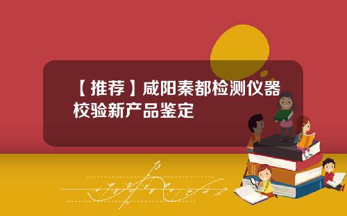 【推荐】咸阳秦都检测仪器校验新产品鉴定