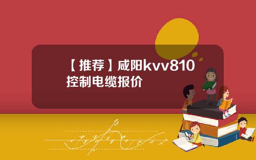 【推荐】咸阳kvv810控制电缆报价