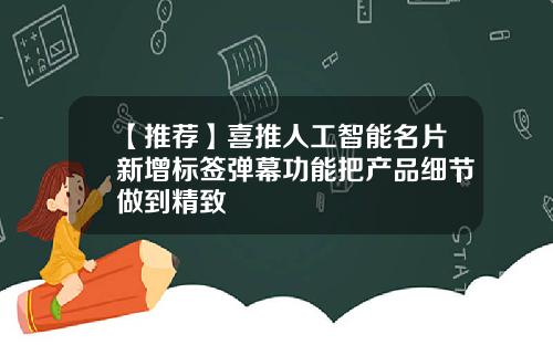 【推荐】喜推人工智能名片新增标签弹幕功能把产品细节做到精致