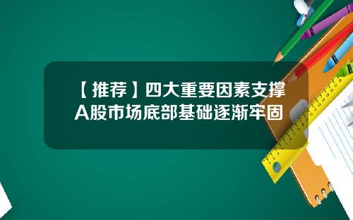 【推荐】四大重要因素支撑A股市场底部基础逐渐牢固