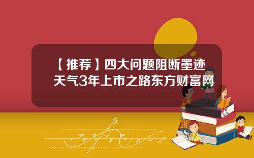 【推荐】四大问题阻断墨迹天气3年上市之路东方财富网