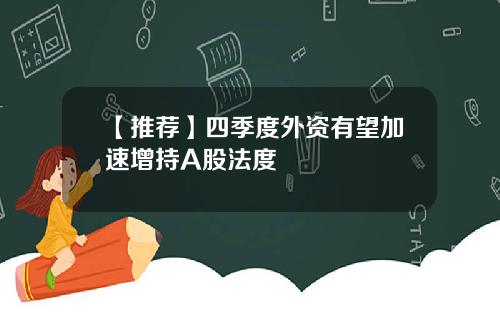 【推荐】四季度外资有望加速增持A股法度