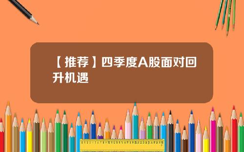 【推荐】四季度A股面对回升机遇