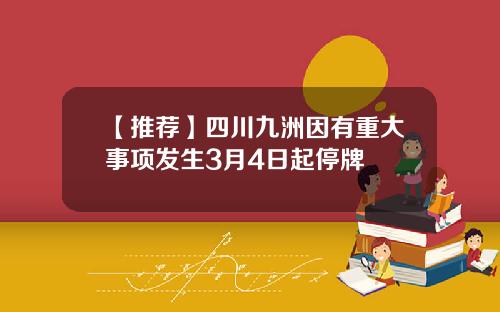 【推荐】四川九洲因有重大事项发生3月4日起停牌