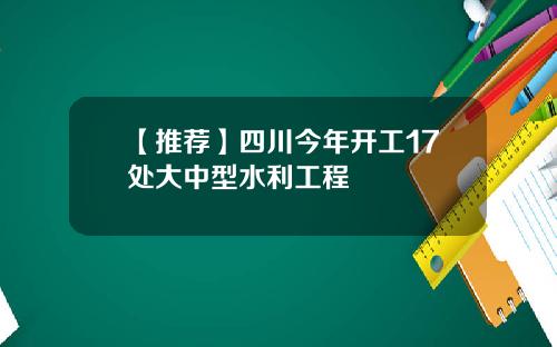 【推荐】四川今年开工17处大中型水利工程
