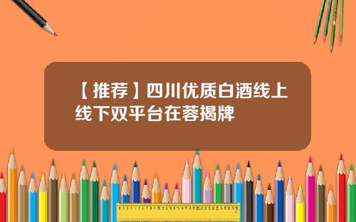【推荐】四川优质白酒线上线下双平台在蓉揭牌