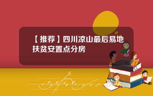 【推荐】四川凉山最后易地扶贫安置点分房