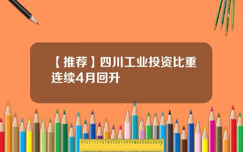 【推荐】四川工业投资比重连续4月回升