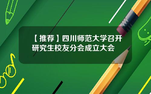 【推荐】四川师范大学召开研究生校友分会成立大会