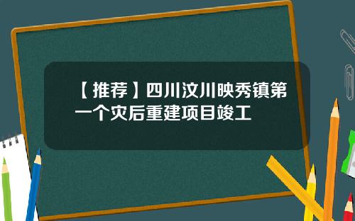 【推荐】四川汶川映秀镇第一个灾后重建项目竣工