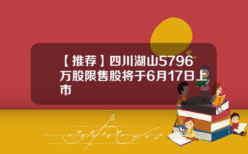【推荐】四川湖山5796万股限售股将于6月17日上市