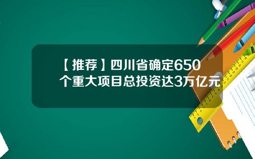 【推荐】四川省确定650个重大项目总投资达3万亿元