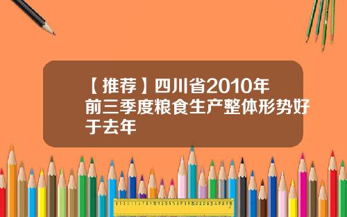 【推荐】四川省2010年前三季度粮食生产整体形势好于去年