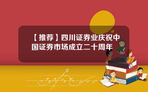 【推荐】四川证券业庆祝中国证券市场成立二十周年