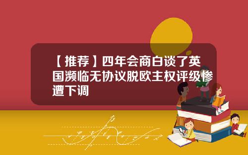 【推荐】四年会商白谈了英国濒临无协议脱欧主权评级惨遭下调