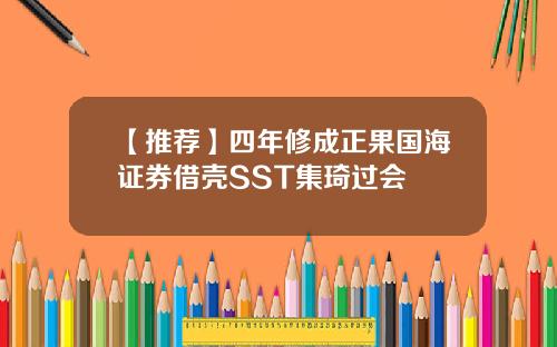 【推荐】四年修成正果国海证券借壳SST集琦过会