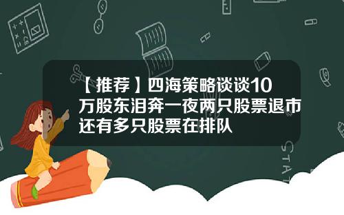 【推荐】四海策略谈谈10万股东泪奔一夜两只股票退市还有多只股票在排队