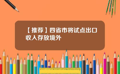 【推荐】四省市将试点出口收入存放境外