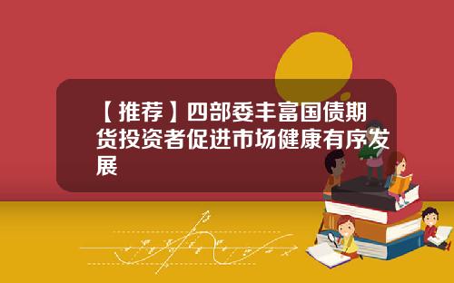 【推荐】四部委丰富国债期货投资者促进市场健康有序发展