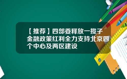 【推荐】四部委释放一揽子金融政策红利全力支持北京四个中心及两区建设